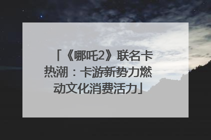 《哪吒2》联名卡热潮：卡游新势力燃动文化消费活力