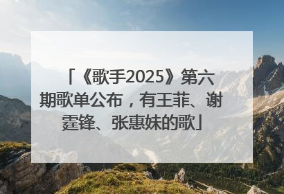 《歌手2025》第六期歌单公布，有王菲、谢霆锋、张惠妹的歌