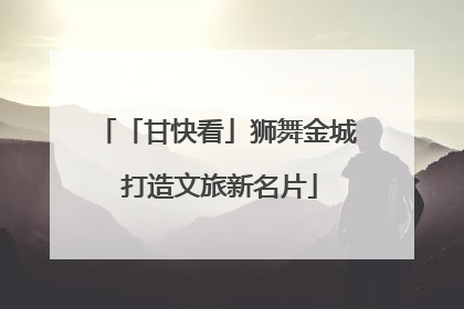 「甘快看」狮舞金城 打造文旅新名片