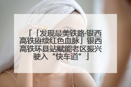 「发现最美铁路·银西高铁赓续红色血脉」银西高铁环县站赋能老区振兴驶入“快车道”