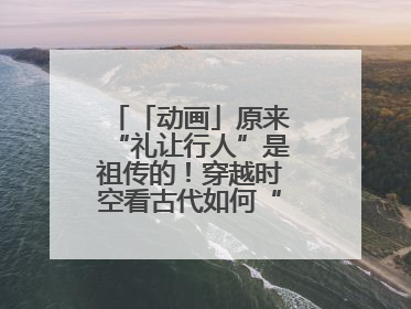 「动画」原来“礼让行人”是祖传的！穿越时空看古代如何“文明出行”