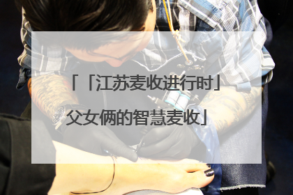 「江苏麦收进行时」父女俩的智慧麦收
