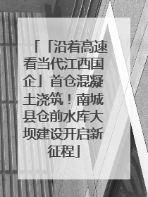 「沿着高速看当代江西国企」首仓混凝土浇筑！南城县仓前水库大坝建设开启新征程