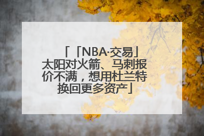 「NBA·交易」太阳对火箭、马刺报价不满，想用杜兰特换回更多资产