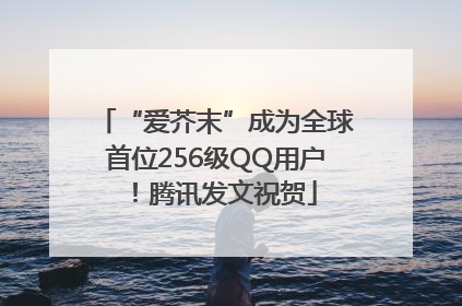 “爱芥末”成为全球首位256级QQ用户！腾讯发文祝贺