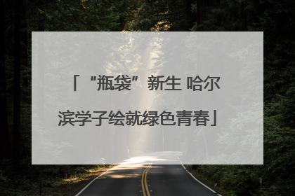 “瓶袋”新生 哈尔滨学子绘就绿色青春