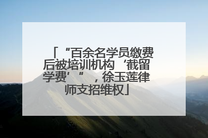 “百余名学员缴费后被培训机构‘截留学费’”，徐玉莲律师支招维权