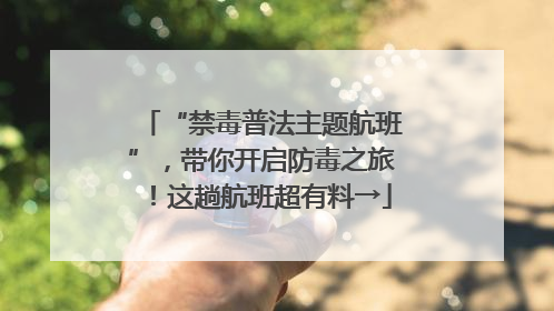“禁毒普法主题航班”，带你开启防毒之旅！这趟航班超有料→