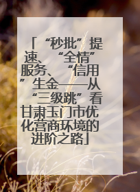 “秒批”提速、“全情”服务、“信用”生金——从“三级跳”看甘肃玉门市优化营商环境的进阶之路