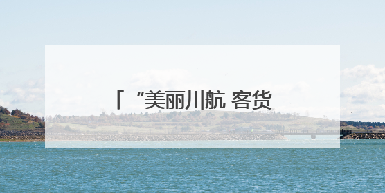 “美丽川航 客货齐飞” 川航精彩亮相第七届西洽会