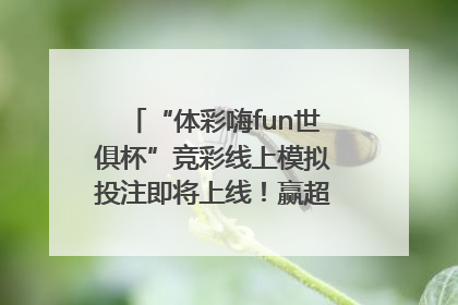 “体彩嗨fun世俱杯”竞彩线上模拟投注即将上线！赢超级大乐透体验券