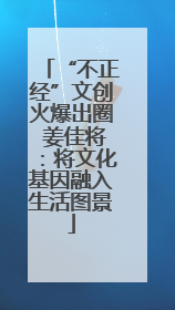 “不正经”文创火爆出圈 姜佳将：将文化基因融入生活图景