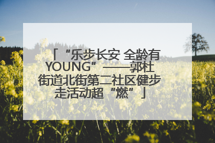 “乐步长安 全龄有YOUNG”——郭杜街道北街第二社区健步走活动超“燃”