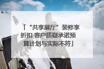 “共享展厅”装修享折扣 客户质疑承诺预算计划与实际不符