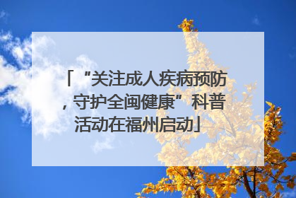 “关注成人疾病预防，守护全闽健康”科普活动在福州启动