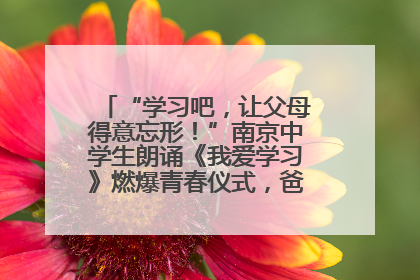“学习吧，让父母得意忘形！”南京中学生朗诵《我爱学习》燃爆青春仪式，爸妈看了都笑了