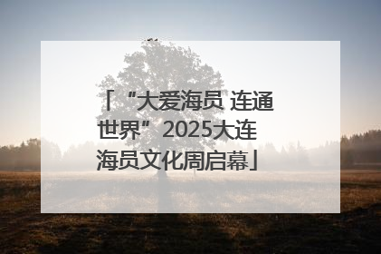 “大爱海员 连通世界”2025大连海员文化周启幕