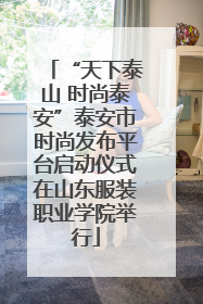 “天下泰山 时尚泰安”泰安市时尚发布平台启动仪式在山东服装职业学院举行