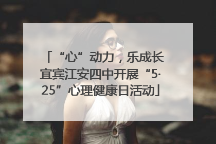 “心”动力，乐成长 宜宾江安四中开展“5·25”心理健康日活动