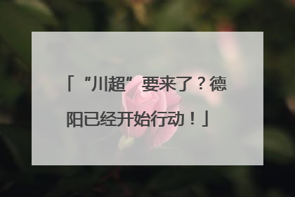 “川超”要来了？德阳已经开始行动！