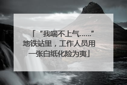 “我喘不上气……”地铁站里，工作人员用一张白纸化险为夷
