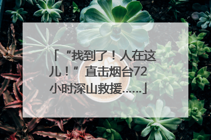 “找到了！人在这儿！”直击烟台72小时深山救援……