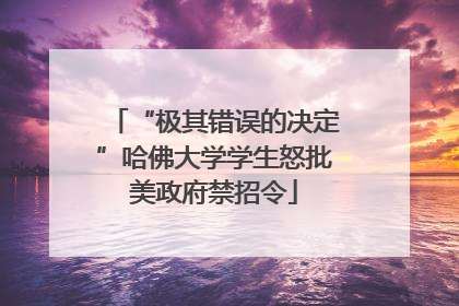 “极其错误的决定”哈佛大学学生怒批美政府禁招令