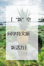 “新”空间孕育文旅新活力