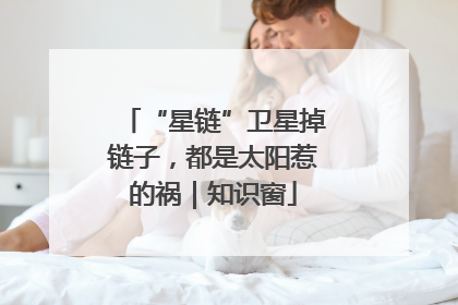 “星链”卫星掉链子，都是太阳惹的祸｜知识窗