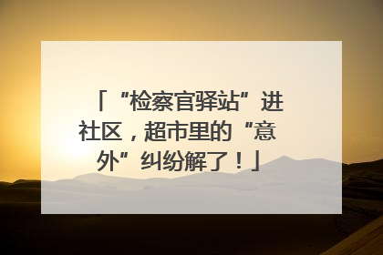 “检察官驿站”进社区，超市里的“意外”纠纷解了！