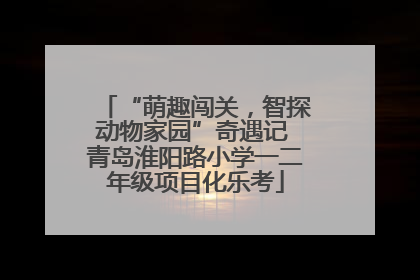 “萌趣闯关，智探动物家园”奇遇记 青岛淮阳路小学一二年级项目化乐考