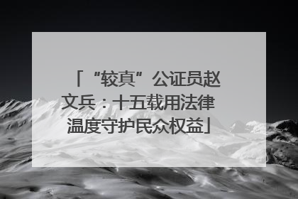 “较真”公证员赵文兵：十五载用法律温度守护民众权益