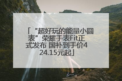 “超好玩的能量小圆表”荣耀手表Fit正式发布 国补到手价424.15元起