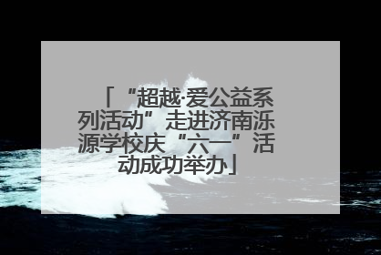 “超越·爱公益系列活动”走进济南泺源学校庆“六一”活动成功举办