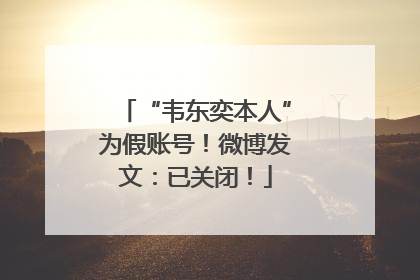 “韦东奕本人”为假账号！微博发文：已关闭！