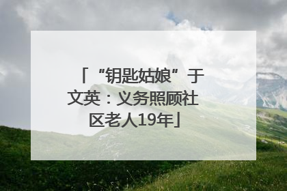 “钥匙姑娘”于文英：义务照顾社区老人19年