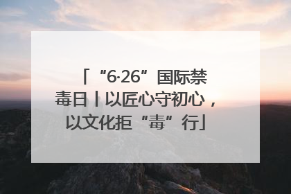 “6·26”国际禁毒日丨以匠心守初心，以文化拒“毒”行
