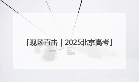 现场直击｜2025北京高考