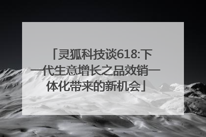 灵狐科技谈618:下一代生意增长之品效销一体化带来的新机会