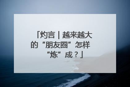 灼言｜越来越大的“朋友圈”怎样“炼”成？