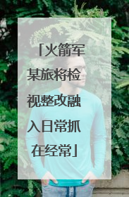火箭军某旅将检视整改融入日常抓在经常
