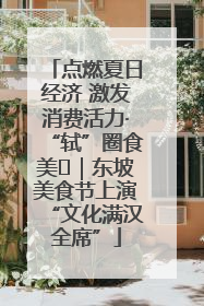 点燃夏日经济 激发消费活力·“轼”圈食美⑪｜东坡美食节上演“文化满汉全席”