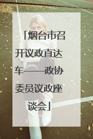 烟台市召开议政直达车——政协委员议政座谈会