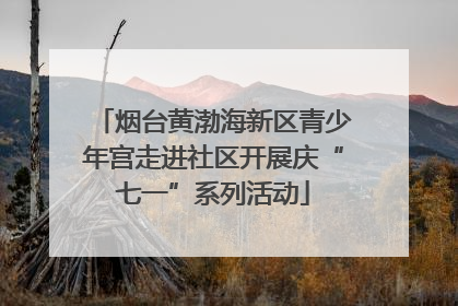 烟台黄渤海新区青少年宫走进社区开展庆“七一”系列活动