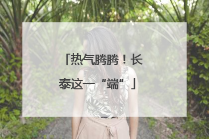 热气腾腾！长泰这一“端”