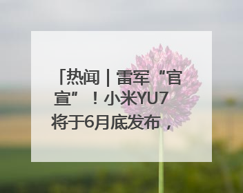 热闻｜雷军“官宣”！小米YU7将于6月底发布，诸多重磅新品一起发布！唯独价格“卖关子”