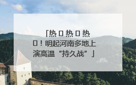 热 ҈ 热 ҈ 热 ҈！明起河南多地上演高温“持久战”