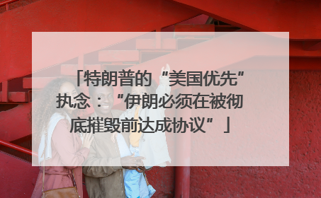 特朗普的“美国优先”执念：“伊朗必须在被彻底摧毁前达成协议”