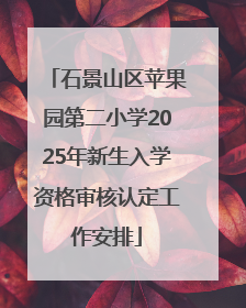 石景山区苹果园第二小学2025年新生入学资格审核认定工作安排
