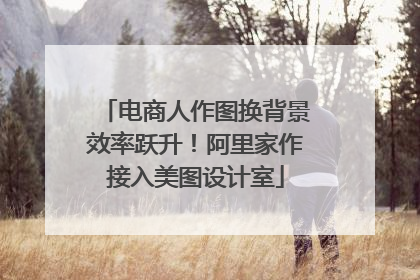 电商人作图换背景效率跃升！阿里家作接入美图设计室